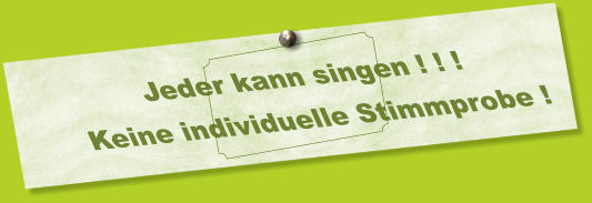 Jeder kann singen ! ! ! Keine individuelle Stimmprobe !