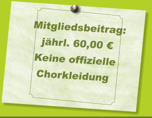 Mitgliedsbeitrag: jährl. 60,00 € Keine offizielle Chorkleidung